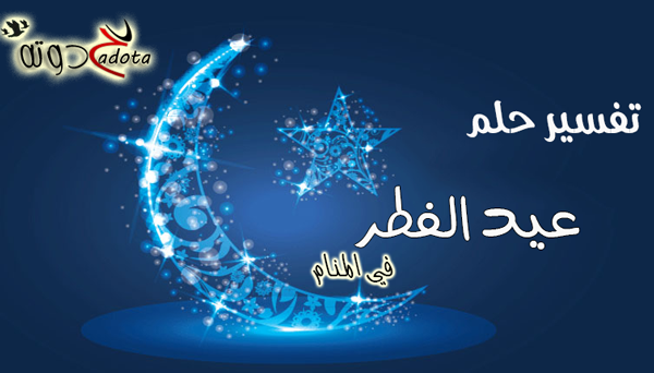 تفسير رؤية عيد الفطر في المنام