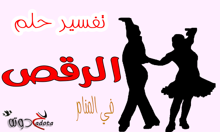 ما تفسير رؤية الرقص في المنام