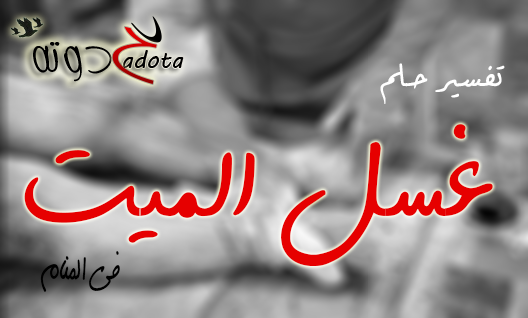 على ماذا يدل رؤية تغسيل الميت في المنام