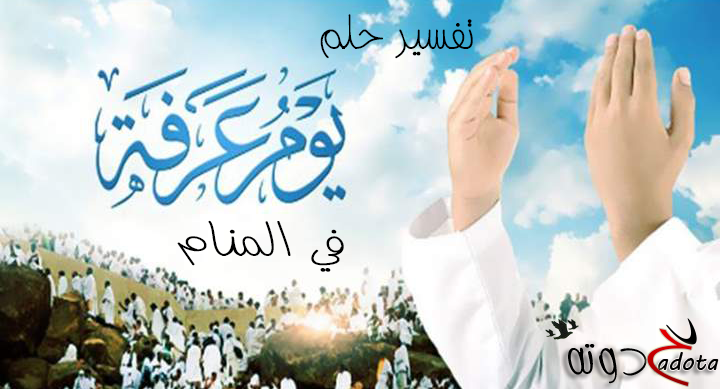 تفسير رؤية يوم عرفة في المنام بالتفصيل