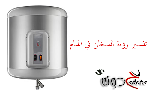 تفسير حلم رؤية السخان في المنام