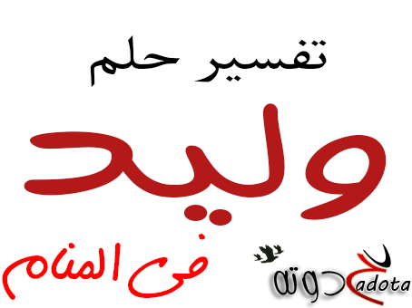 ما تفسير رؤية اسم وليد في المنام