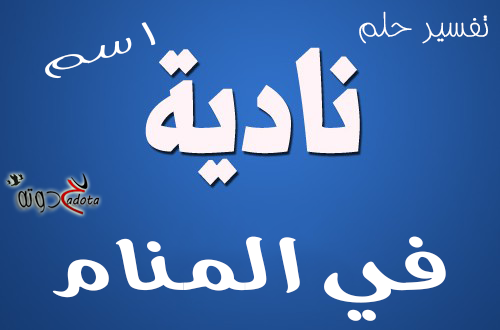 تفسير اسم نادية في المنام