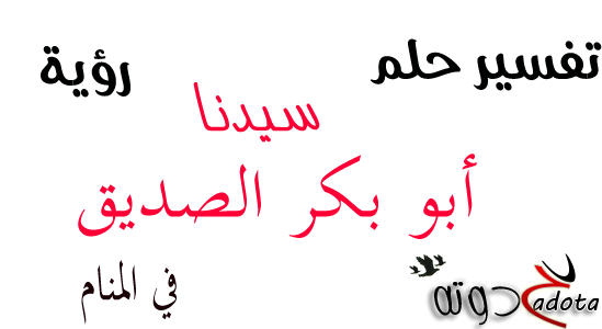 تفسير حلم رؤية ابو بكر الصديق في المنام