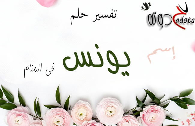 تفسير حلم رؤية اسم يونس في المنام