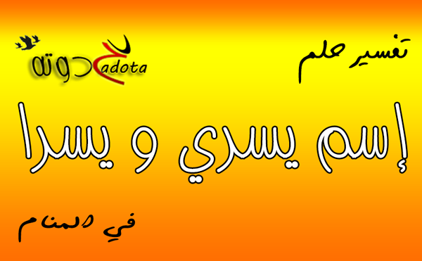 ما هو تفسير رؤية اسم يسرى و يسرا في المنام