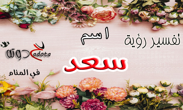 تفسير حلم رؤية اسم سعد في المنام