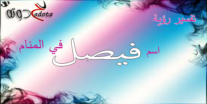 تفسير حلم رؤية اسم فيصل في المنام