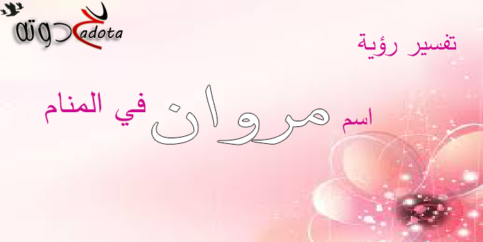 تفسير حلم رؤية اسم مروان في المنام