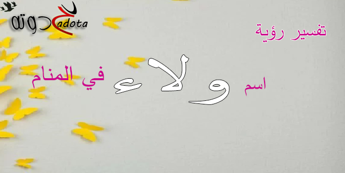 تفسير حلم رؤية اسم ولاء في المنام