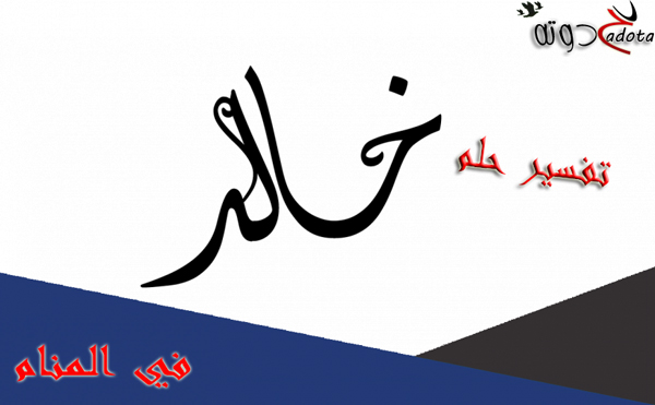 تفسير حلم اسم خالد في المنام لابن سيرين